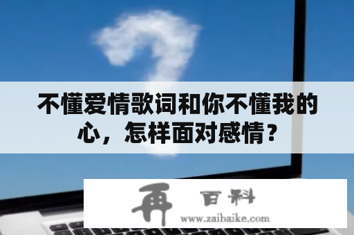 不懂爱情歌词和你不懂我的心，怎样面对感情？