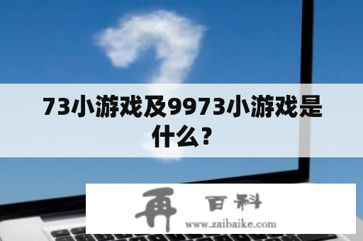 73小游戏及9973小游戏是什么？