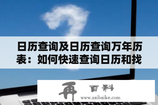 日历查询及日历查询万年历表：如何快速查询日历和找到万年历表？