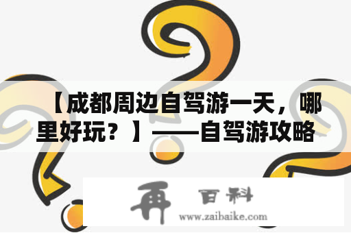 【成都周边自驾游一天，哪里好玩？】——自驾游攻略