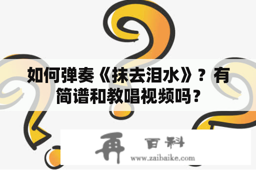 如何弹奏《抹去泪水》？有简谱和教唱视频吗？