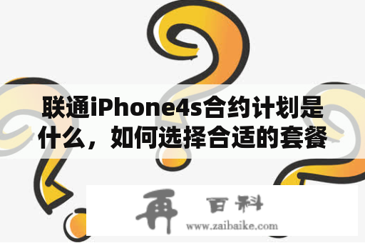 联通iPhone4s合约计划是什么，如何选择合适的套餐？