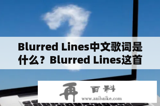 Blurred Lines中文歌词是什么？Blurred Lines这首歌的中文歌词是怎样的呢？