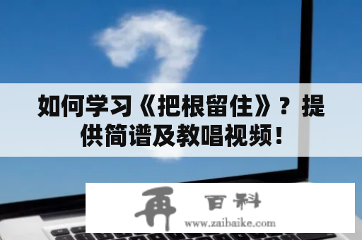 如何学习《把根留住》？提供简谱及教唱视频！