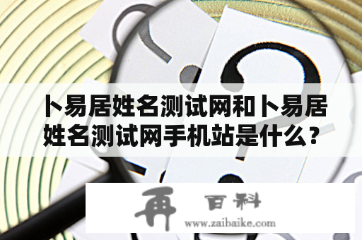 卜易居姓名测试网和卜易居姓名测试网手机站是什么？