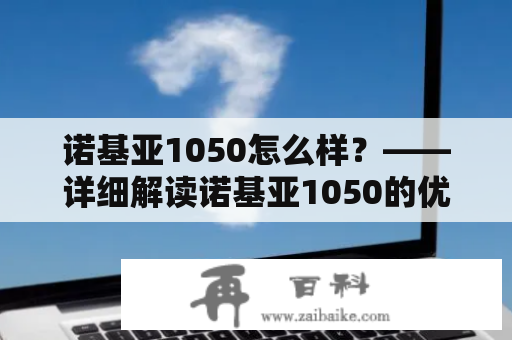 诺基亚1050怎么样？——详细解读诺基亚1050的优点缺点