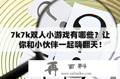 7k7k双人小游戏有哪些？让你和小伙伴一起嗨翻天！