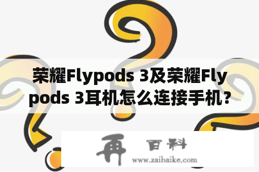 荣耀Flypods 3及荣耀Flypods 3耳机怎么连接手机？