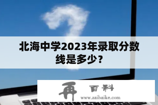 北海中学2023年录取分数线是多少？