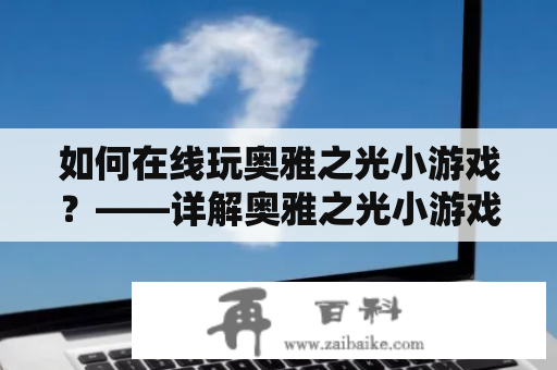 如何在线玩奥雅之光小游戏？——详解奥雅之光小游戏及玩法