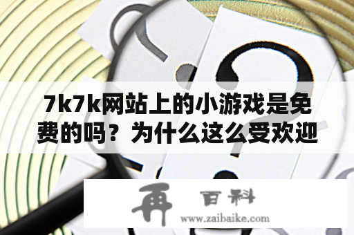 7k7k网站上的小游戏是免费的吗？为什么这么受欢迎？