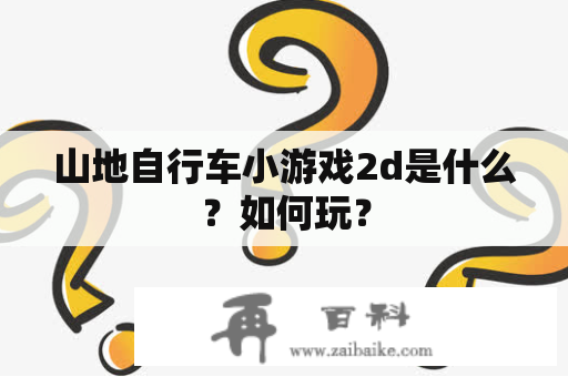 山地自行车小游戏2d是什么？如何玩？