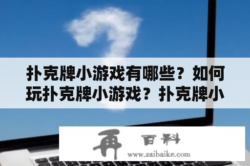 扑克牌小游戏有哪些？如何玩扑克牌小游戏？扑克牌小游戏玩法大全