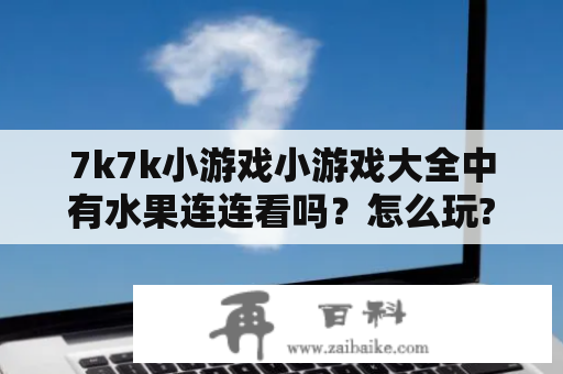 7k7k小游戏小游戏大全中有水果连连看吗？怎么玩?