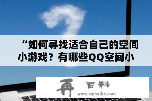 “如何寻找适合自己的空间小游戏？有哪些QQ空间小游戏值得一试？”