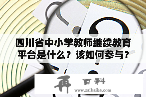 四川省中小学教师继续教育平台是什么？该如何参与？