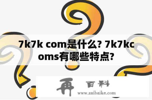 7k7k com是什么? 7k7kcoms有哪些特点?