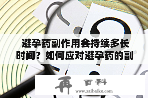  避孕药副作用会持续多长时间？如何应对避孕药的副作用？