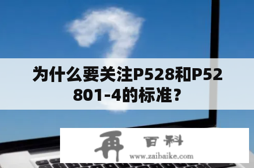 为什么要关注P528和P52801-4的标准？