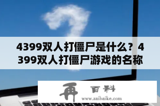 4399双人打僵尸是什么？4399双人打僵尸游戏的名称是什么？