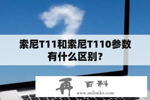 索尼T11和索尼T110参数有什么区别？