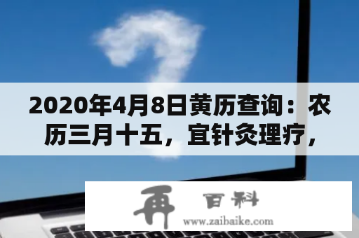 2020年4月8日黄历查询：农历三月十五，宜针灸理疗，忌祭祀搬家