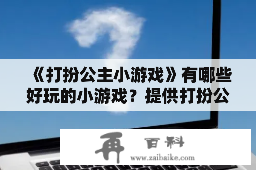 《打扮公主小游戏》有哪些好玩的小游戏？提供打扮公主小游戏大全！