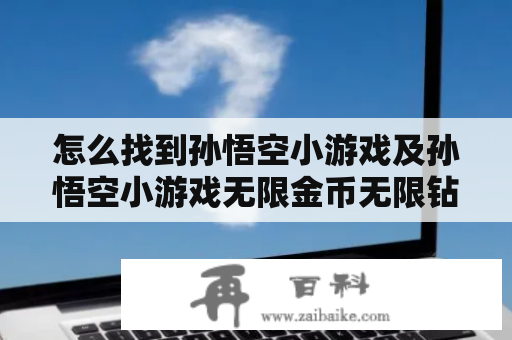 怎么找到孙悟空小游戏及孙悟空小游戏无限金币无限钻石版？