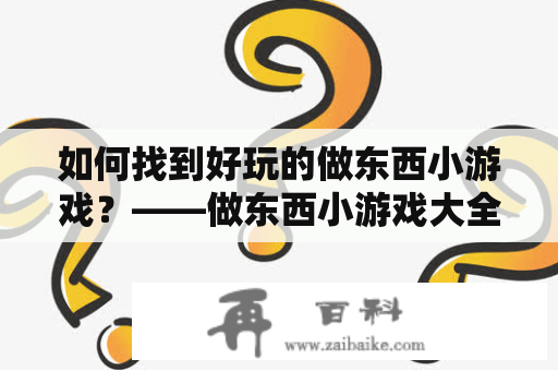 如何找到好玩的做东西小游戏？——做东西小游戏大全