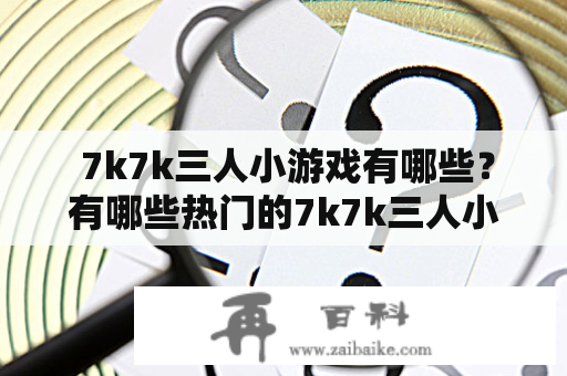  7k7k三人小游戏有哪些？有哪些热门的7k7k三人小游戏？