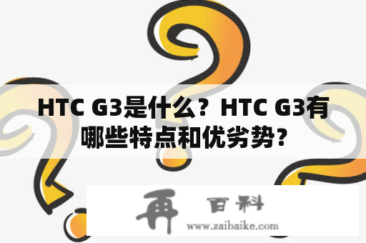 HTC G3是什么？HTC G3有哪些特点和优劣势？