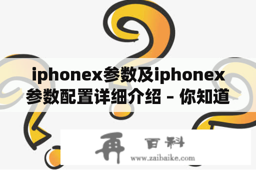 iphonex参数及iphonex参数配置详细介绍 – 你知道iphonex的参数配置吗？