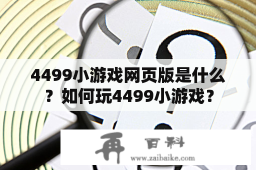 4499小游戏网页版是什么？如何玩4499小游戏？