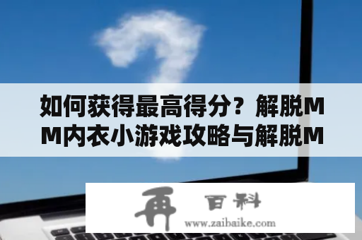 如何获得最高得分？解脱MM内衣小游戏攻略与解脱MM内衣小游戏攻略大全