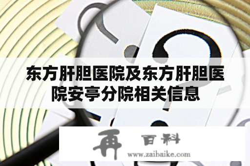 东方肝胆医院及东方肝胆医院安亭分院相关信息