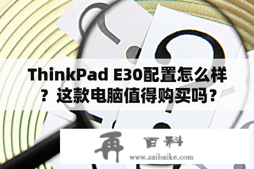 ThinkPad E30配置怎么样？这款电脑值得购买吗？