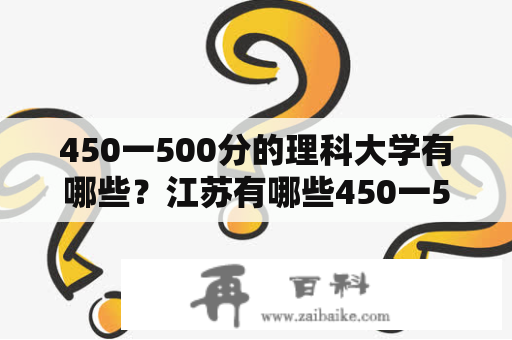 450一500分的理科大学有哪些？江苏有哪些450一500分的理科大学？