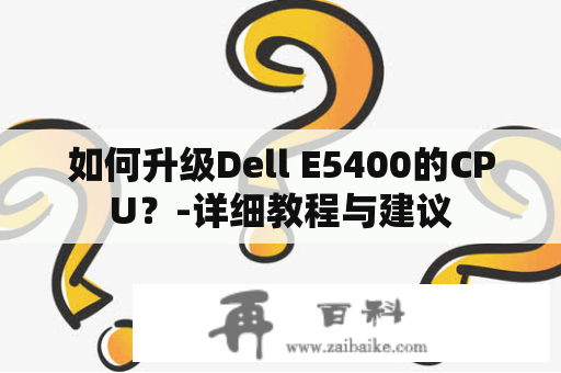 如何升级Dell E5400的CPU？-详细教程与建议