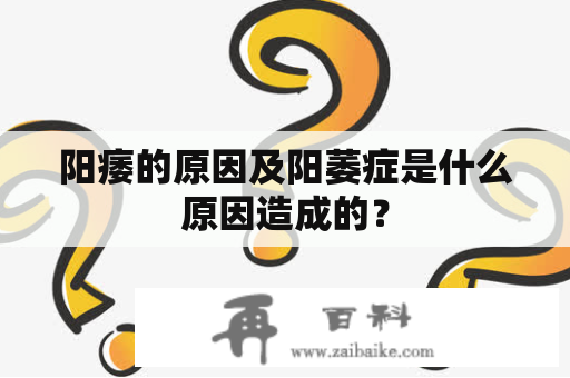 阳痿的原因及阳萎症是什么原因造成的？