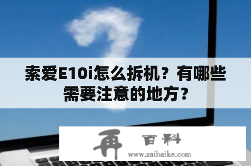 索爱E10i怎么拆机？有哪些需要注意的地方？