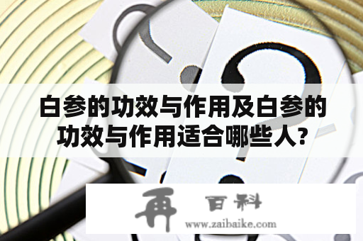 白参的功效与作用及白参的功效与作用适合哪些人?