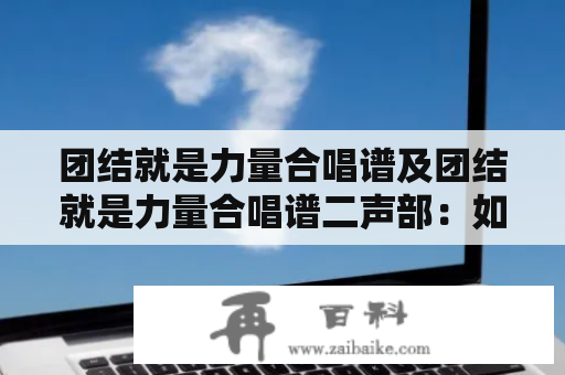 团结就是力量合唱谱及团结就是力量合唱谱二声部：如何合理运用团结精神创造更好的音乐效果？