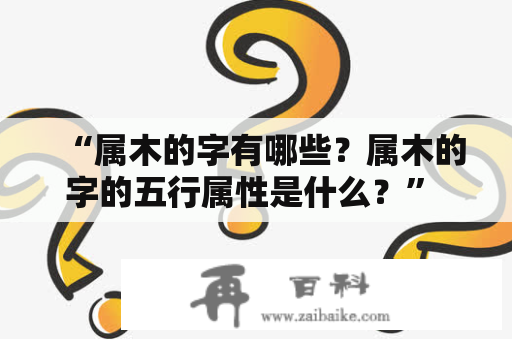 “属木的字有哪些？属木的字的五行属性是什么？” - 这是我们要解答的问题。