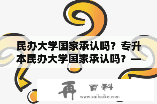 民办大学国家承认吗？专升本民办大学国家承认吗？——解析民办大学国家承认情况