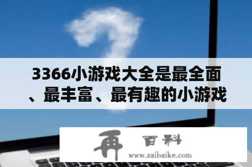 3366小游戏大全是最全面、最丰富、最有趣的小游戏集合之一，该网站包含了数千种不同类型的游戏，满足了各种年龄段和不同爱好的人们的需求。如果你正在寻找好玩的小游戏，那么3366小游戏大全一定能满足你的需求。