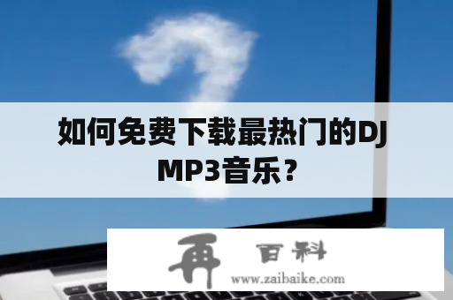 如何免费下载最热门的DJ MP3音乐？