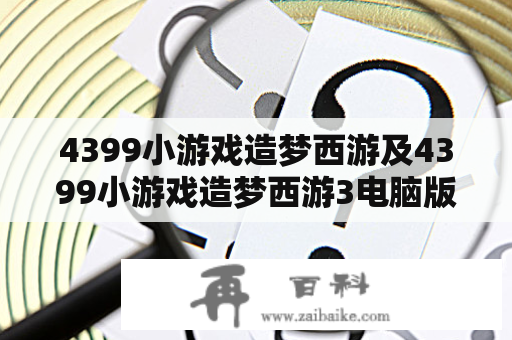 4399小游戏造梦西游及4399小游戏造梦西游3电脑版都是什么？