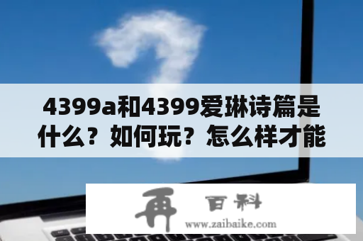 4399a和4399爱琳诗篇是什么？如何玩？怎么样才能成为顶尖玩家？