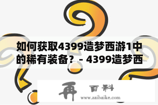 如何获取4399造梦西游1中的稀有装备？- 4399造梦西游1装备大全