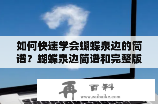 如何快速学会蝴蝶泉边的简谱？蝴蝶泉边简谱和完整版教你一次性掌握。